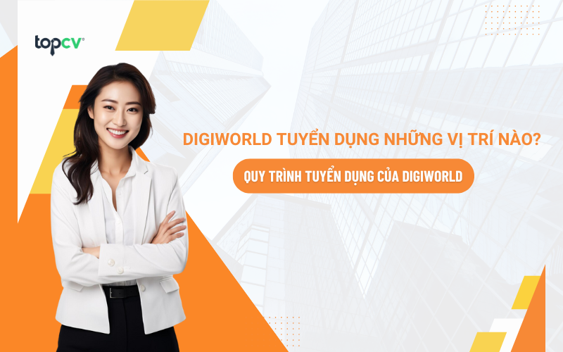 Digiworld tuyển dụng những vị trí nào? Quy trình tuyển dụng của Digiworld